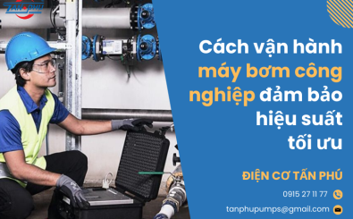 Cách vận hành máy bơm công nghiệp đảm bảo hiệu suất tối ưu Cách vận hành máy bơm công nghiệp đảm bảo hiệu suất tối ưu