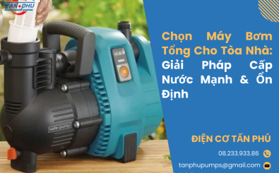 Chọn Máy Bơm Tổng Cho Tòa Nhà: Giải Pháp Cấp Nước Mạnh & Ổn Định Chọn Máy Bơm Tổng Cho Tòa Nhà: Giải Pháp Cấp Nước Mạnh & Ổn Định