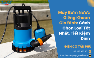 Máy bơm nước giếng khoan gia đình: Cách chọn loại tốt nhất, tiết kiệm điện Máy bơm nước giếng khoan gia đình: Cách chọn loại tốt nhất, tiết kiệm điện