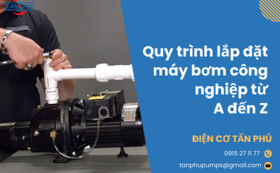 Quy trình lắp đặt máy bơm công nghiệp từ A đến Z Quy trình lắp đặt máy bơm công nghiệp từ A đến Z