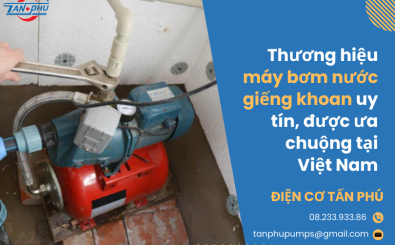 Thương hiệu máy bơm nước giếng khoan uy tín, được ưa chuộng tại Việt Nam Thương hiệu máy bơm nước giếng khoan uy tín, được ưa chuộng tại Việt Nam