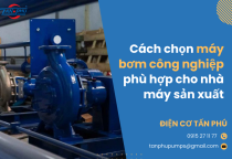 Cách chọn máy bơm công nghiệp phù hợp cho nhà máy sản xuất