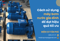 Cách sử dụng máy bơm nước gia đình để đạt hiệu quả tối ưu