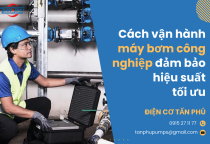 Cách vận hành máy bơm công nghiệp đảm bảo hiệu suất tối ưu