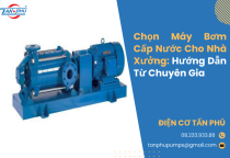 Chọn Máy Bơm Cấp Nước Cho Nhà Xưởng: Hướng Dẫn Từ Chuyên Gia