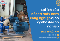 Lợi ích của bảo trì máy bơm công nghiệp định kỳ cho doanh nghiệp