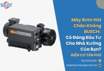 Máy Bơm Hút Chân Không BUSCH: Có Đáng Đầu Tư Không?