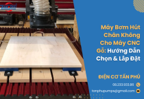 Máy Bơm Hút Chân Không Cho Máy CNC Gỗ: Hướng Dẫn Chọn & Lắp Đặt