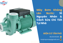 Máy Bơm Không Lên Nước: 10 Nguyên Nhân & Cách Sửa Chi Tiết Tại Nhà