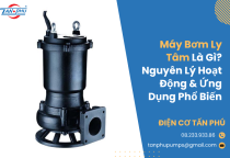 Máy Bơm Ly Tâm Là Gì? Ưu, Nhược Điểm, Nguyên Lý Hoạt Động & Ứng Dụng Phổ Biến