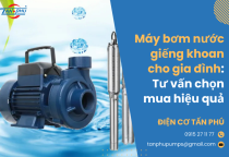 Máy bơm nước giếng khoan cho gia đình: Tư vấn chọn mua hiệu quả