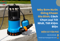 Máy bơm nước giếng khoan gia đình: Cách chọn loại tốt nhất, tiết kiệm điện