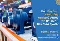 Mua Máy Bơm Nước Công Nghiệp Ở Đâu Uy Tín TPHCM? — Tiêu Chí & Địa Chỉ