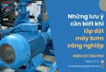 Những lưu ý cần biết khi lắp đặt máy bơm công nghiệp