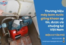 Thương hiệu máy bơm nước giếng khoan uy tín, được ưa chuộng tại Việt Nam