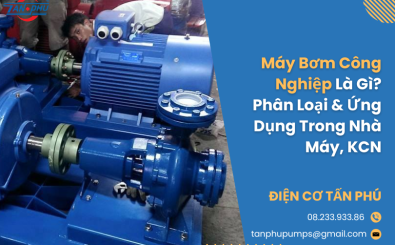 Máy Bơm Công Nghiệp Là Gì? Phân Loại & Ứng Dụng Trong Nhà Máy, KCN