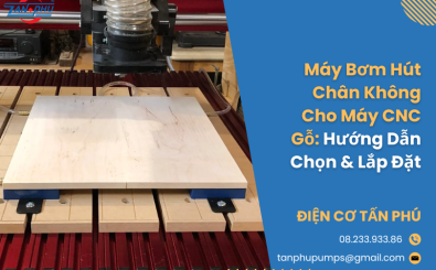 Máy Bơm Hút Chân Không Cho Máy CNC Gỗ: Hướng Dẫn Chọn & Lắp Đặt
