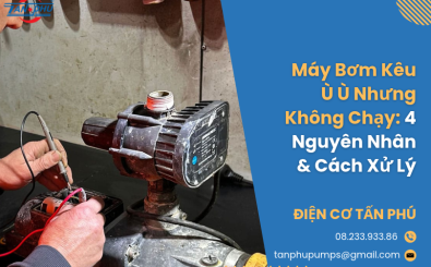 Máy Bơm Kêu Ù Ù Nhưng Không Chạy: 4 Nguyên Nhân & Cách Xử Lý