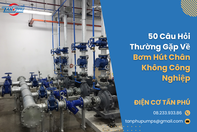 50 Câu Hỏi Thường Gặp Về Bơm Hút Chân Không Công Nghiệp