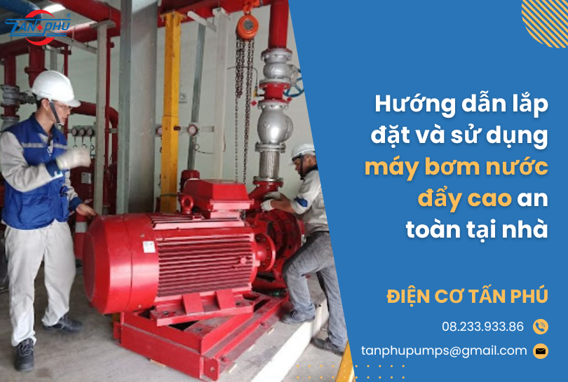 Hướng dẫn lắp đặt và sử dụng máy bơm nước đẩy cao an toàn tại nhà