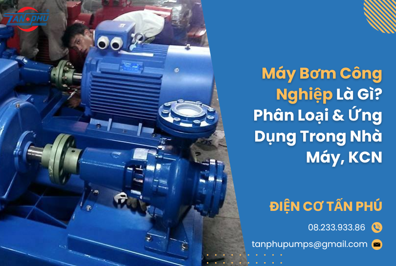 Máy Bơm Công Nghiệp Là Gì? Phân Loại & Ứng Dụng Trong Nhà Máy, KCN