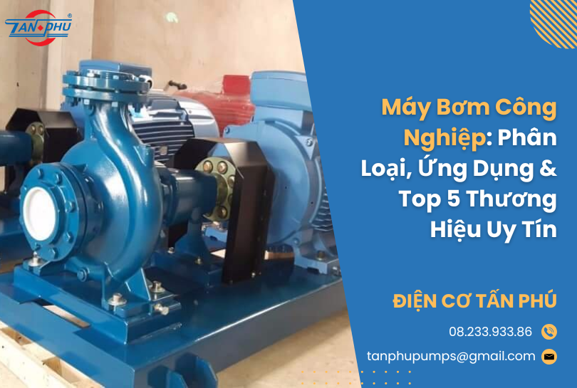 Máy Bơm Công Nghiệp: Phân Loại, Ứng Dụng & Top 5 Thương Hiệu Uy Tín