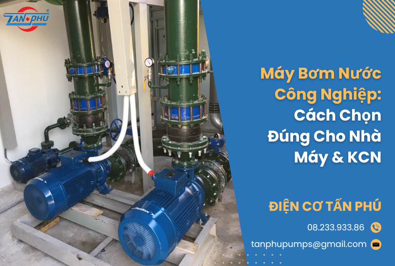 Máy Bơm Nước Công Nghiệp: Cách Chọn Đúng Cho Nhà Máy & KCN