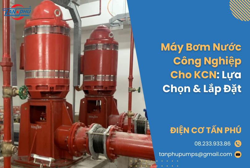 Máy Bơm Nước Công Nghiệp Cho KCN: Lựa Chọn & Lắp Đặt