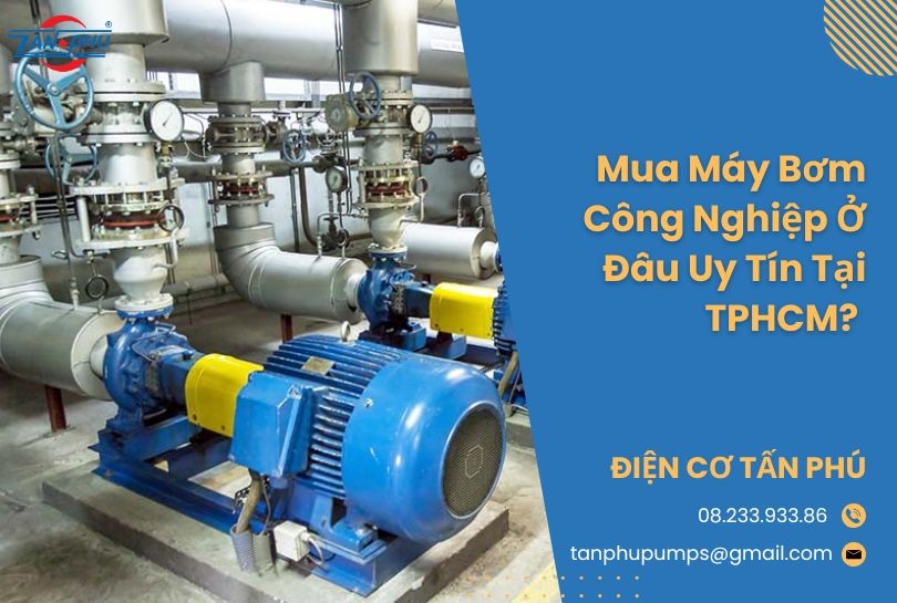 Mua Máy Bơm Công Nghiệp Ở Đâu Uy Tín Tại TPHCM?