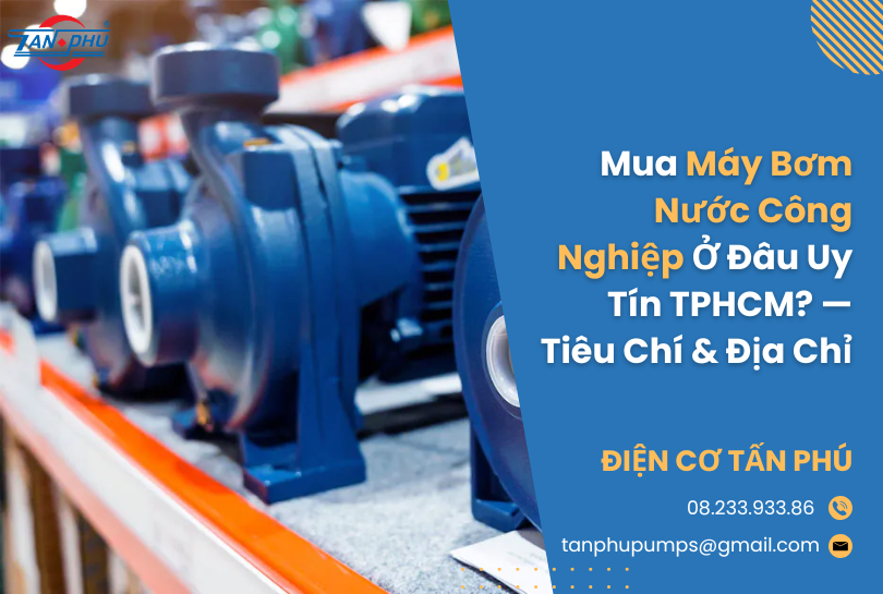 Mua Máy Bơm Nước Công Nghiệp Ở Đâu Uy Tín TPHCM? — Tiêu Chí & Địa Chỉ