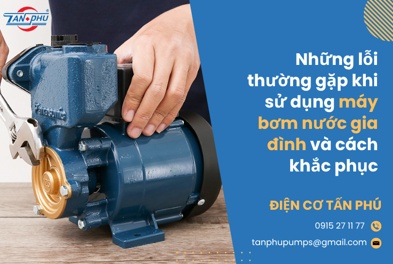 Những lỗi thường gặp khi sử dụng máy bơm nước gia đình và cách khắc phục