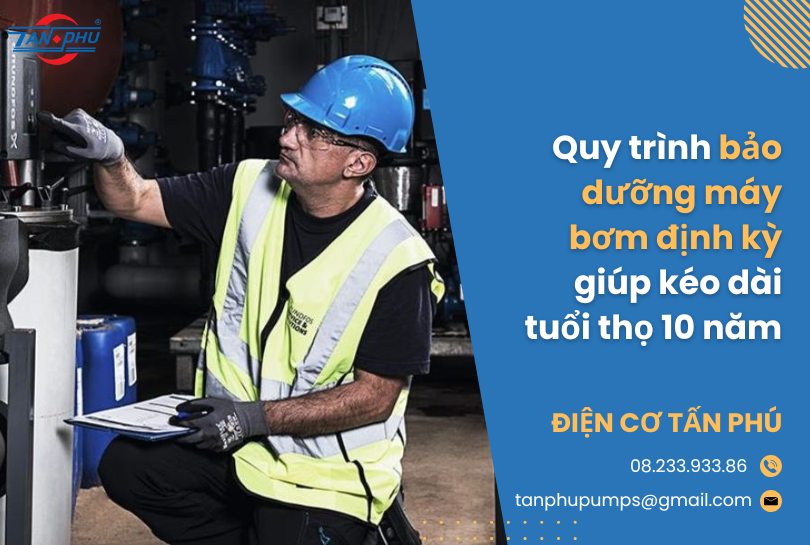 Quy trình bảo dưỡng máy bơm định kỳ giúp kéo dài tuổi thọ 10 năm
