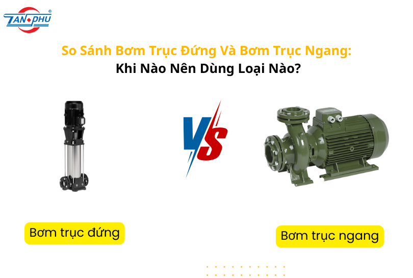 So Sánh Bơm Trục Đứng Và Bơm Trục Ngang: Khi Nào Nên Dùng Loại Nào?