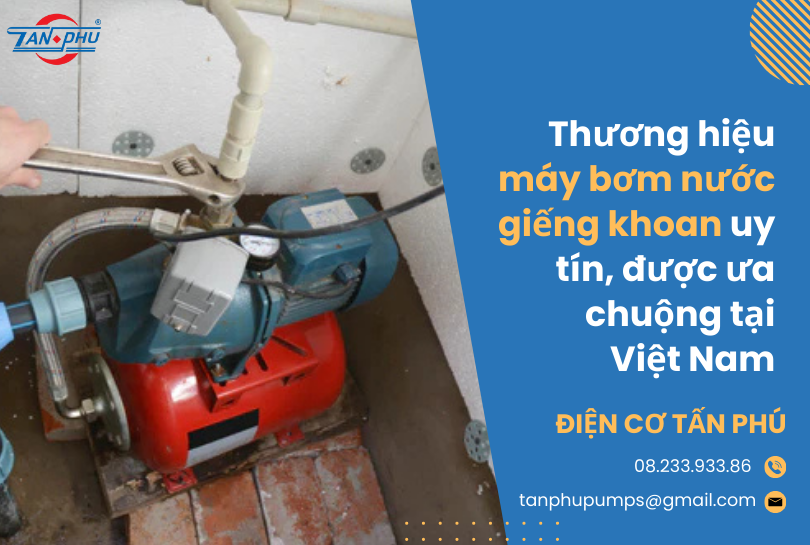 Thương hiệu máy bơm nước giếng khoan uy tín, được ưa chuộng tại Việt Nam